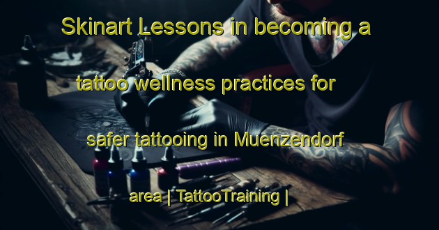 Skinart Lessons in becoming a tattoo wellness practices for safer tattooing in Muenzendorf area | TattooTraining | TattooClasses | SkinartTraining-Austria